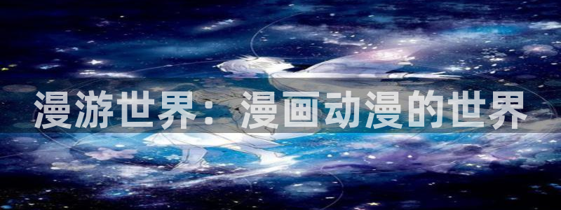 包子漫画韩漫：漫游世界：漫画动漫的世界